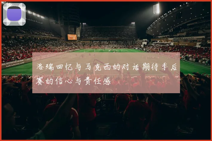 洛瑞回忆与马克西的对话期待季后赛的信心与责任感