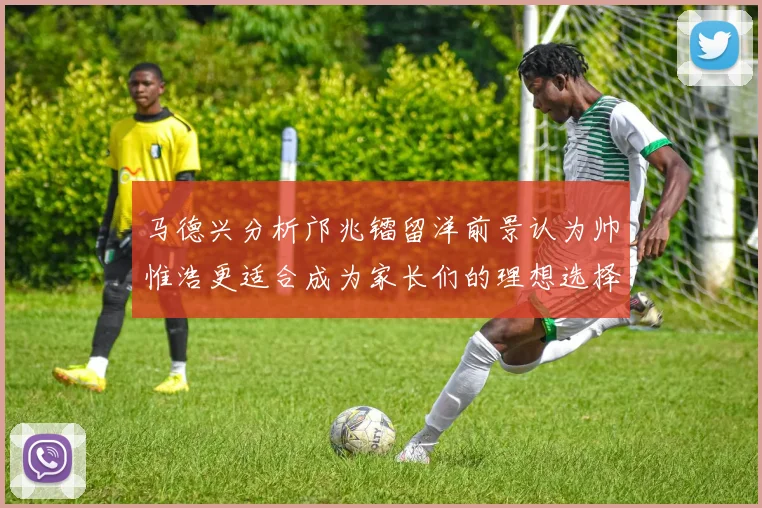 马德兴分析邝兆镭留洋前景认为帅惟浩更适合成为家长们的理想选择