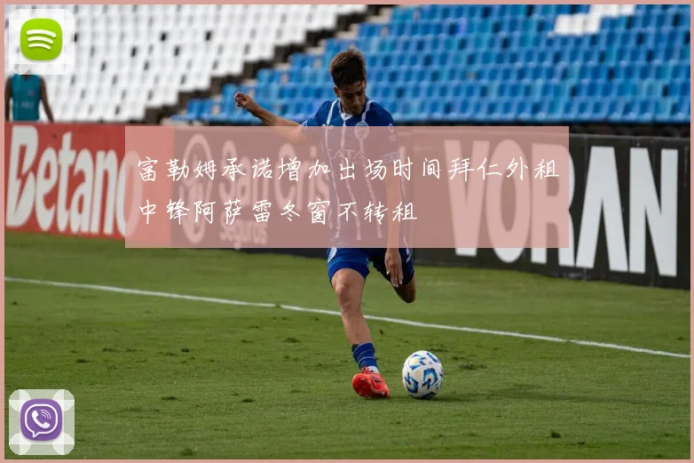 富勒姆承诺增加出场时间拜仁外租中锋阿萨雷冬窗不转租