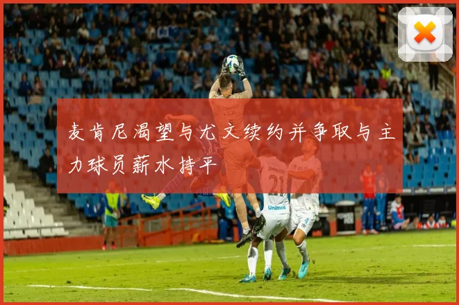 麦肯尼渴望与尤文续约并争取与主力球员薪水持平